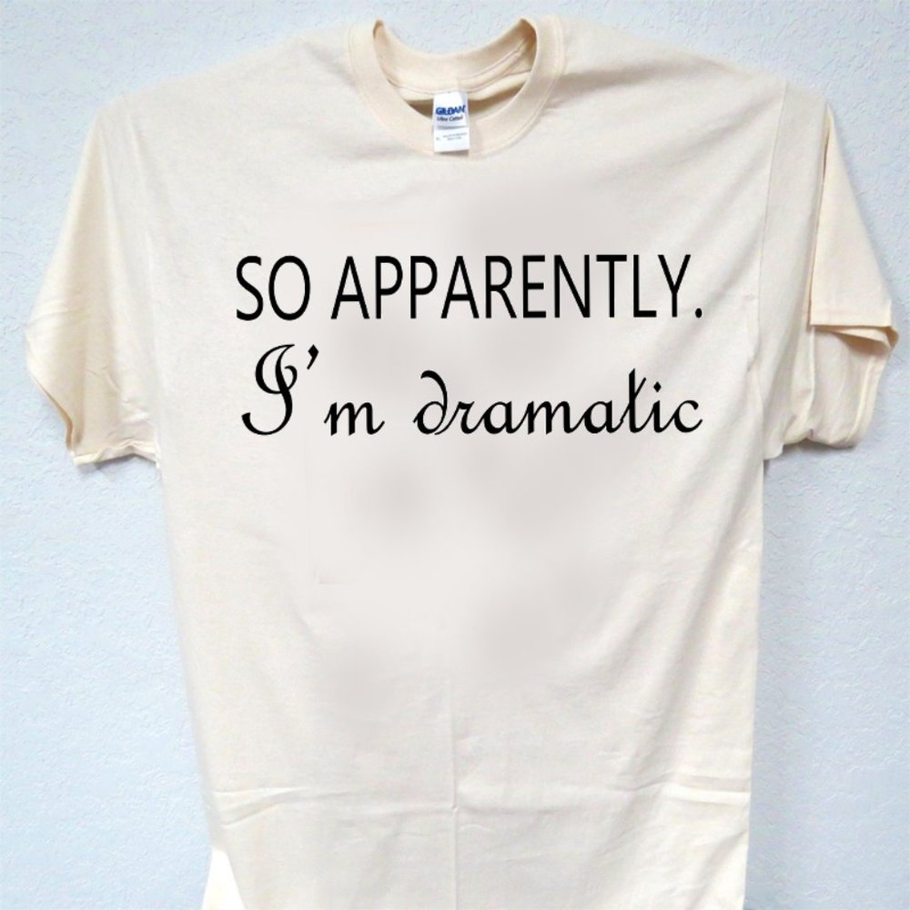 SO APPARENTLY I'M DRAMATIC, FUNNY TEE T-2052